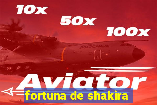 fortuna de shakira